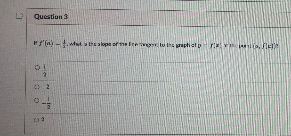 Question 3
If f'(a) ==, what is the slope of the line tangent to the graph of y = f(x) at the point (a, ƒ(a))?
0 1
O
Ⓒ2
-2
2
