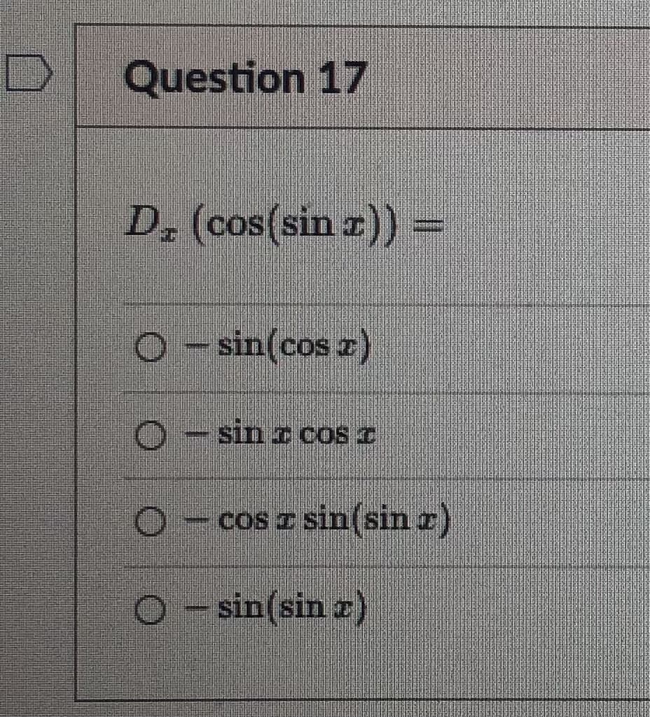 D
Question 17
D, (cos(sin x)) =
O-sin(cos z)
- sin I cos I
O
Home
cos z sin (sin x)
O-sin(sin z)