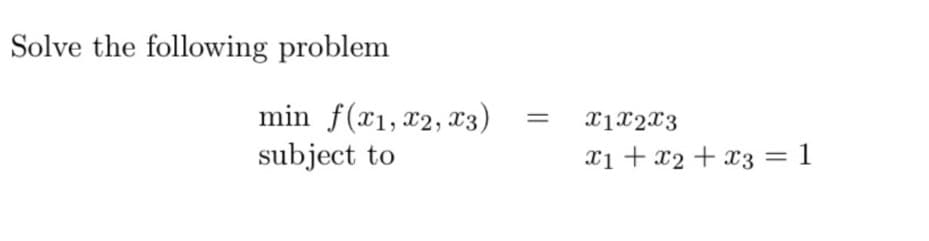 Solve the following problem
min f(x1, x2, x3)
subject to
x1x2x3
xi + x2 + x3 = 1
||

