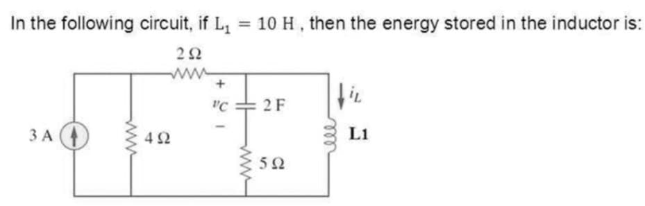 In the following circuit, if L,
= 10 H, then the energy stored in the inductor is:
22
C = 2 F
3 A
4Ω
L1
ll
ww
