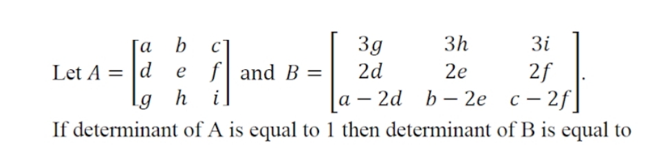 [a
b
3g
3h
3i
2f
- 2f]
If determinant of A is equal to 1 then determinant of B is equal to
Let A =
f| and B
2d
2e
e
lg _h
а — 2d b — 2e
