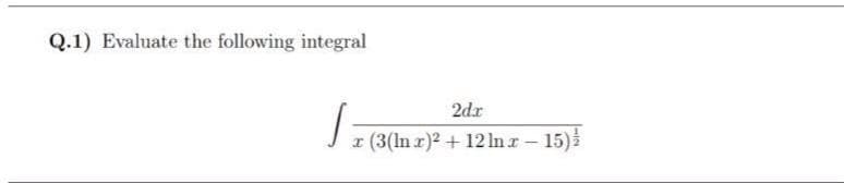 Q.1) Evaluate the following integral
2dr
J r (3(ln r)2 + 12 Inr- 15)
|
