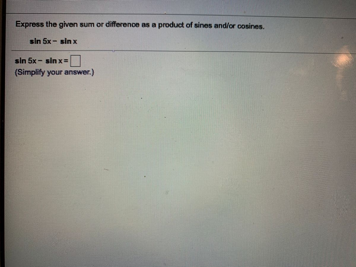 Express the given sum or difference as a product of sines and/or cosines.
sin 5x- sinx
sin 5x- sinx3D
(Simplify your answer.)
