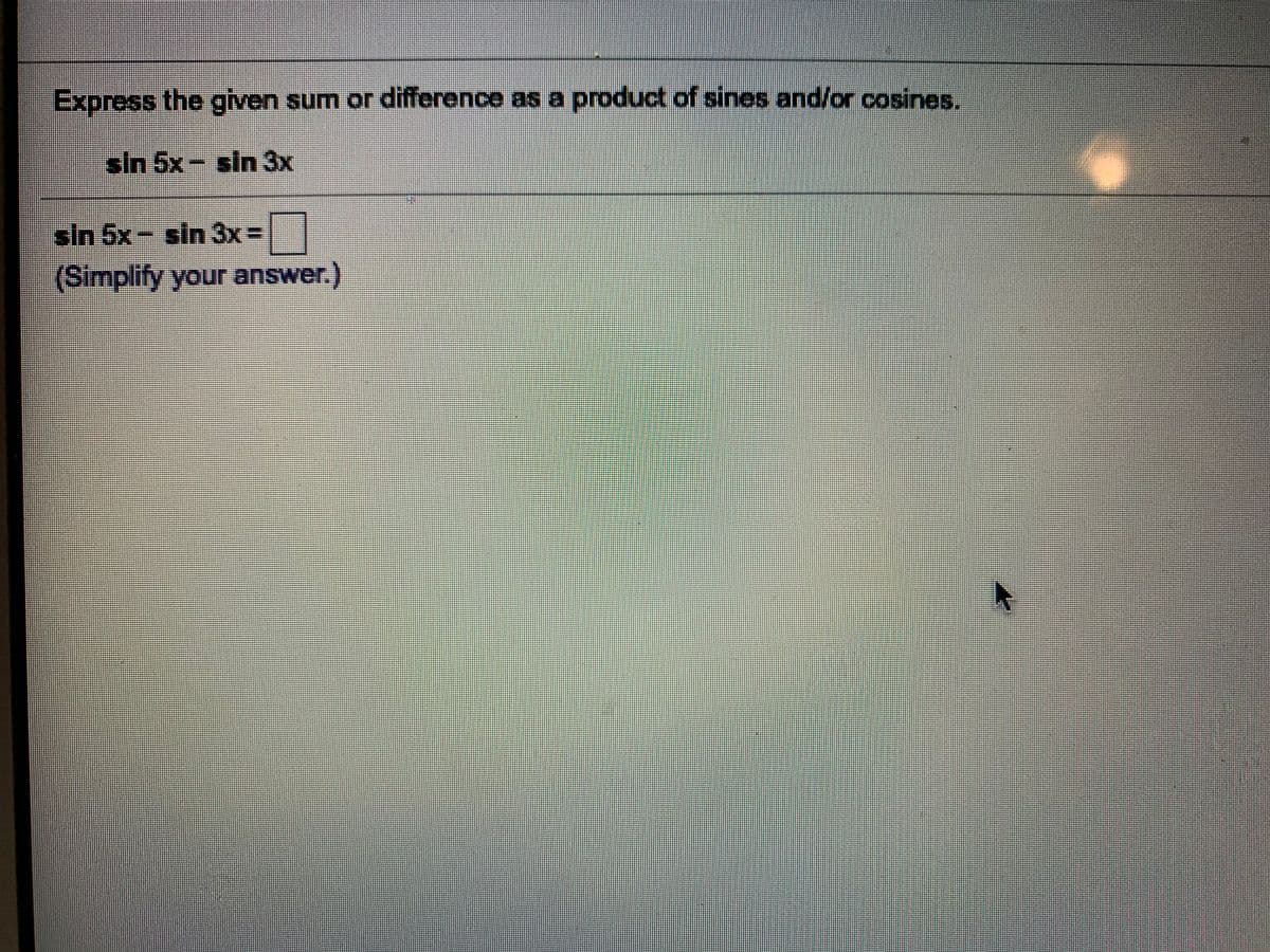 Express the given sum or difference as a product of sines and/or cosines.
sin 5x- sin 3x
sin 5x- sin 3x%3D
(Simplify your answer.)
