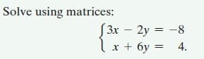 Solve using matrices:
(3x – 2y =
Ix + 6y =
4.
