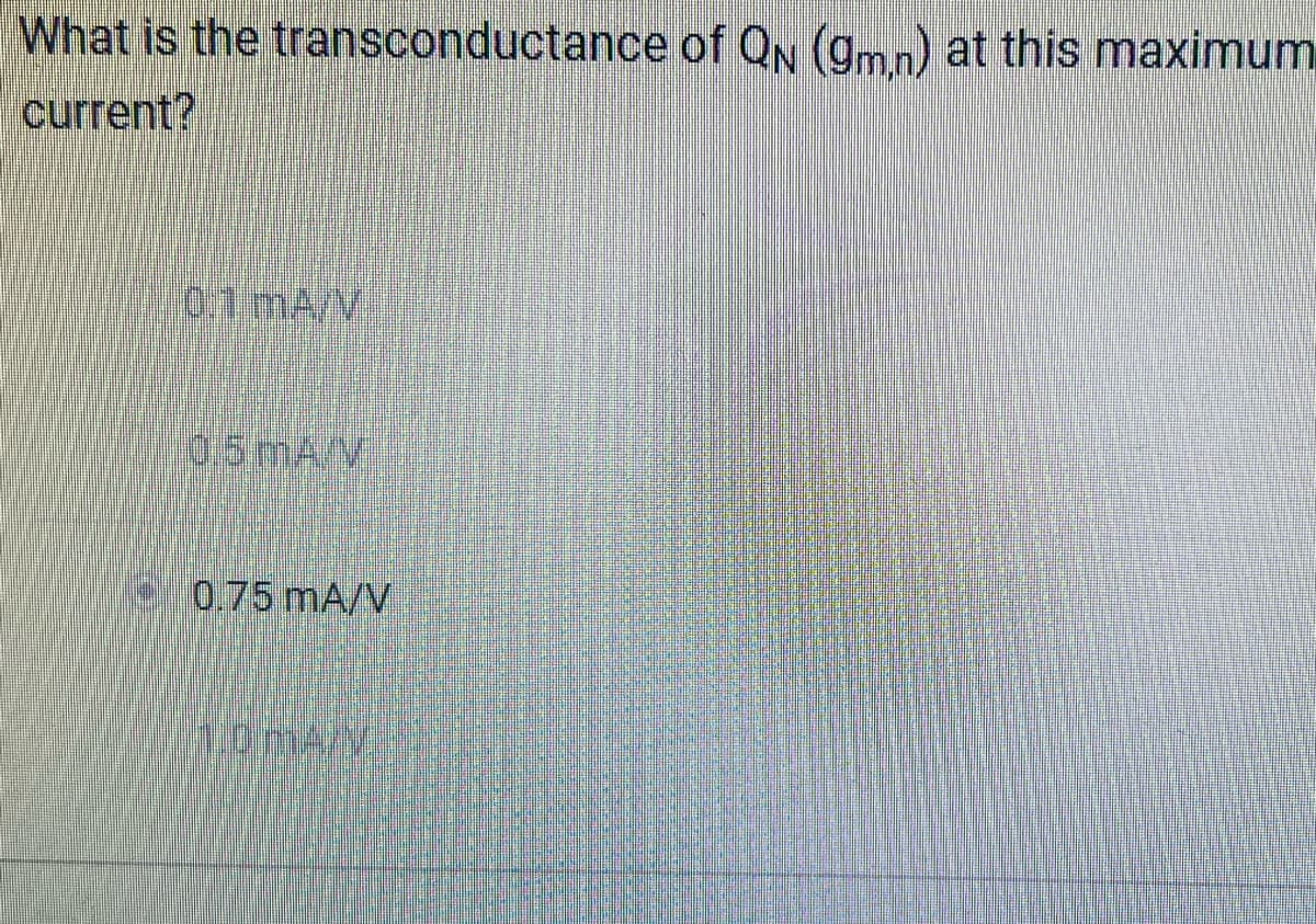 What is the transconductance of QN (9m,n) at this maximum
current?
101 mA/V
0.5mA V
0.75 mA/V