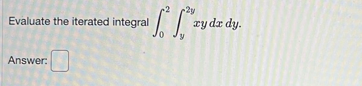 Evaluate the iterated integral
Answer:
2y
fo" ["rzyda
xy dx dy.