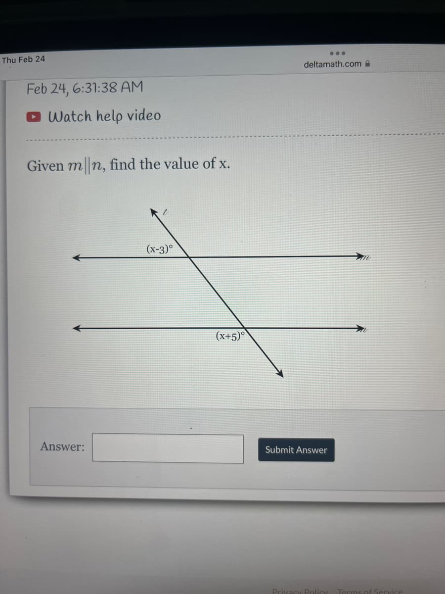 ...
Thu Feb 24
deltamath.com A
Feb 24, 6:31:38 AM
Watch help video
Given m n, find the value of x.
(х-3)°
(x+5)°
Answer:
Submit Answer
Privacy Policy
Terms of Se
