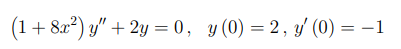 (1+ 8x2) y" + 2y = 0, y (0) = 2, y' (0) = –1
