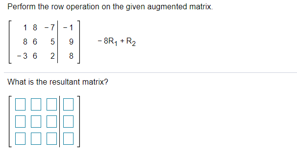 Perform the row operation on the given augmented matrix.
18 -7
1
8 6
9
- 8R, + R2
- 36
2
8
What is the resultant matrix?
