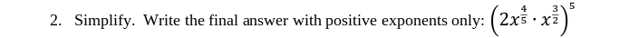 4
3 5
2. Simplify. Write the final answer with positive exponents only: (2x.x²)³