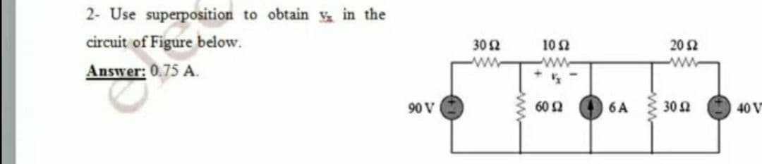 2- Use superposition to obtain in the
circuit of Figure below.
302
10 2
ww-
20 2
ww
Answer: 0.75 A.
90 V
60 2
6A
30 2
40 V
