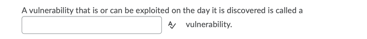 A vulnerability that is or can be exploited on the day it is discovered is called a
A vulnerability.
