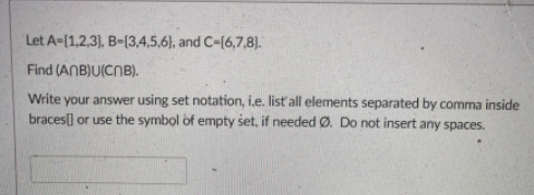 Let A-(1,2,3), B-[3,4,5,6), and C-(6,7,8).
Find (ANB)U(CNB).
Write your answer using set notation, i.e. listall elements separated by comma inside
braces[) or use the symbol of empty set, if needed Ø. Do not insert any spaces.
