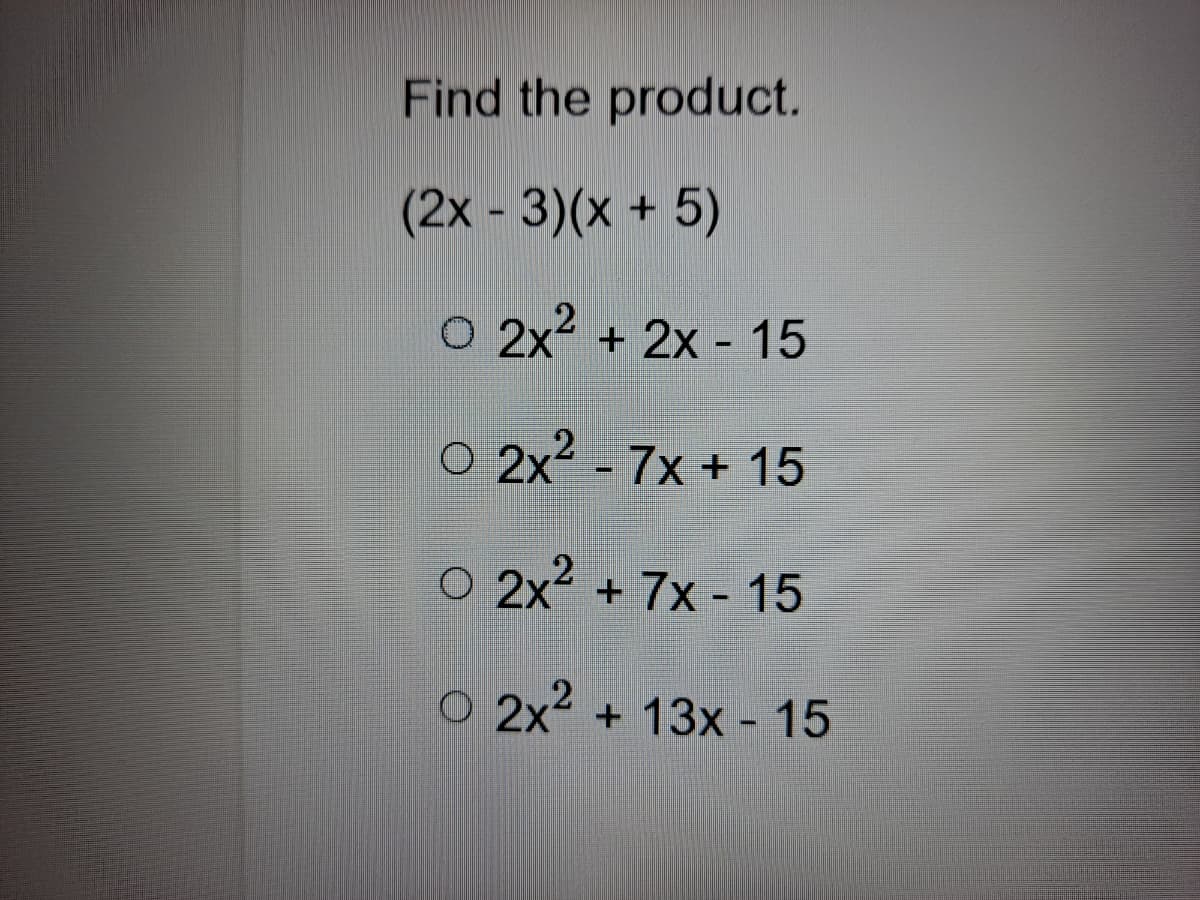 Find the product.
(2x - 3)(x + 5)
O 2x2 + 2x - 15
O 2x? - 7x + 15
2
O 2x? + 7x - 15
O 2x + 13x - 15
