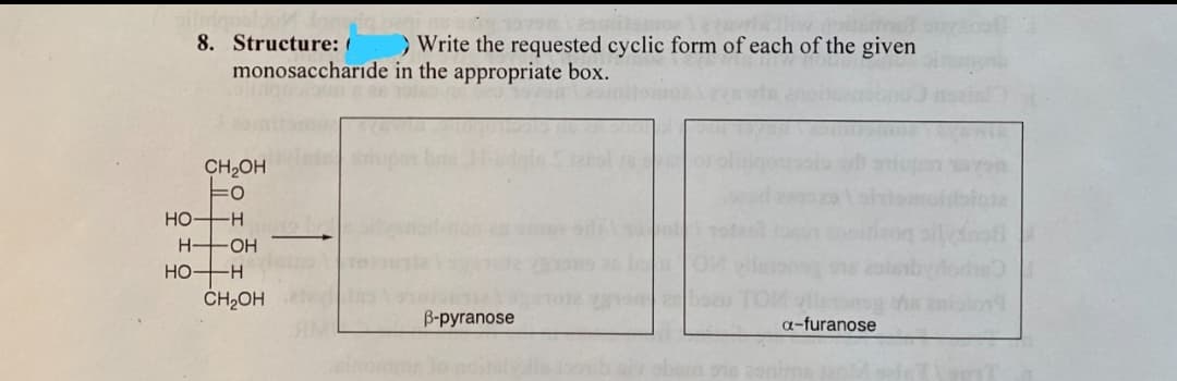 8. Structure:
monosaccharide
CH₂OH
FO
HO-H
H-OH
HO-H
CH₂OH
> Write the requested cyclic form of each of the given
in the appropriate box.
vilarong
a-furanose
B-pyranose
1916