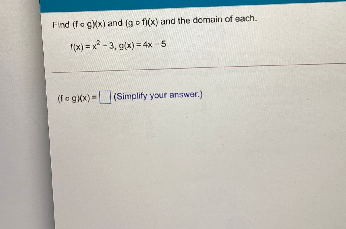 Find (fo g)(x) and (g o f)(x) and the domain of each.
f(x) = x² - 3, g(x) = 4x- 5
(f o g)(x) =
(Simplify your answer.)
%3D
