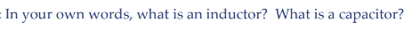 In your own words, what is an inductor? What is a capacitor?
