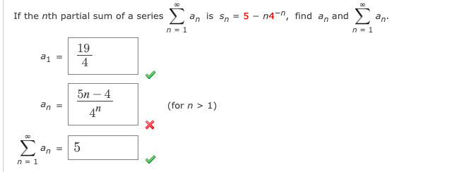 is s, = 5 - n4-", find a, and
n = 1
Σ
an
an
If the nth partial sum of a series
n = 1
19
a, =
4
5n – 4
an
(for n > 1)
4"
an
n = 1
