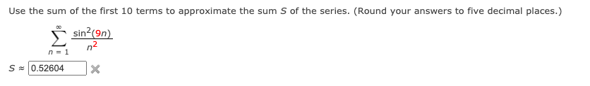 Use the sum of the first 10 terms to approximate the sum S of the series. (Round your answers to five decimal places.)
Š sin?(9n)
n2
n = 1
S = 0.52604
