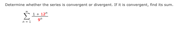 Determine whether the series is convergent or divergent. If it is convergent, find its sum.
1 + 12"
n = 1

