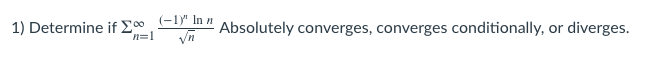 1) Determine if , E in" Absolutely converges, converges conditionally,
diverges.
or
n=1
