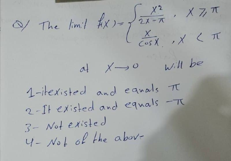 The liml fie)→ メるT
X2
2メーズ
CosX ,X < T
at
メ-
Will be
1-itexisted and eanals Tt
2-It existed and equals -T
3-- Not existed
4- Not of the abov-
|
