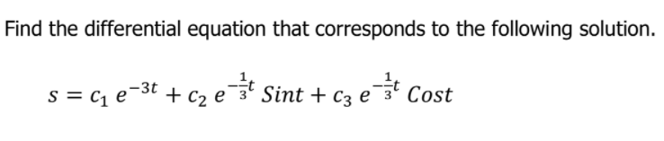 Find the differential equation that corresponds to the following solution.
s = c, e-3t + c2 e
Sint + c3 e¯3' Cost

