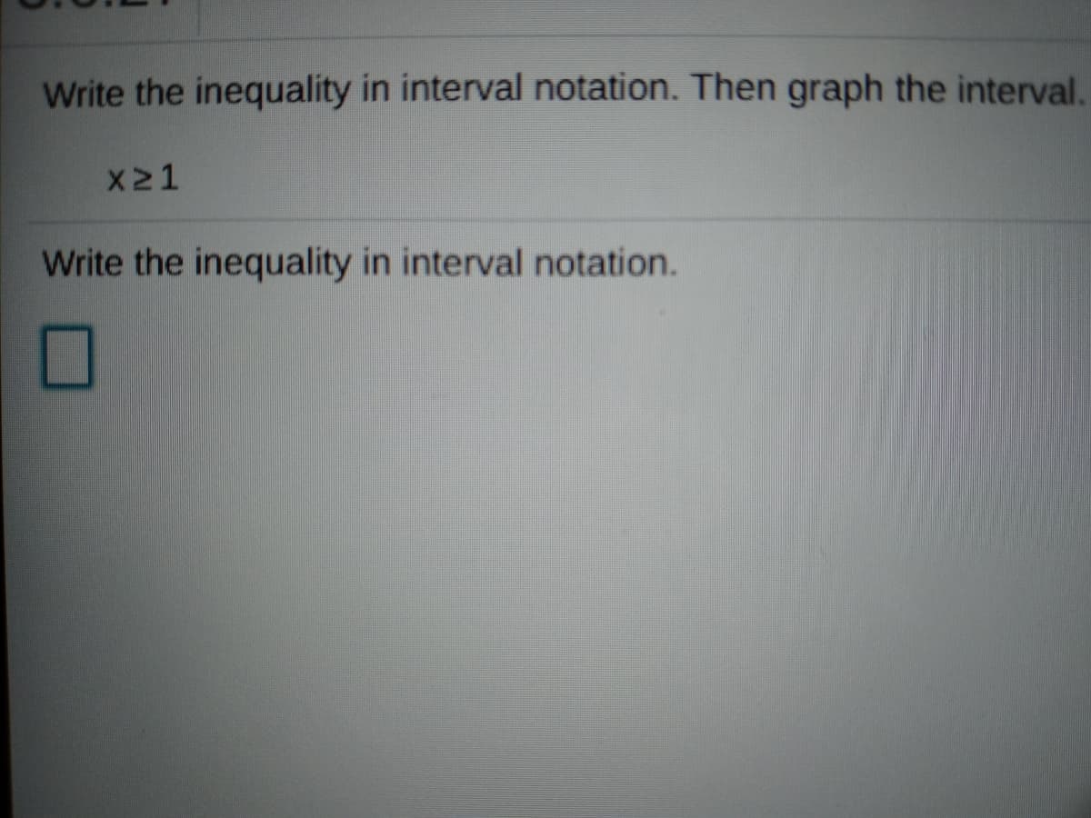 Write the inequality in interval notation. Then graph the interval.
X21
Write the inequality in interval notation.
