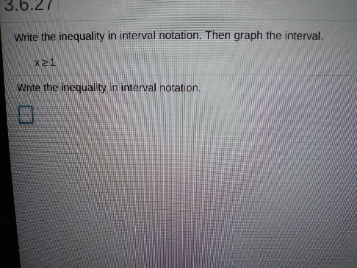 3.6.27
Write the inequality in interval notation. Then graph the interval.
X21
Write the inequality in interval notation.
