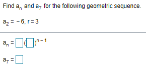Find a, and a, for the following geometric sequence.
az = - 6, r= 3
a, =OO-1
a, =U
