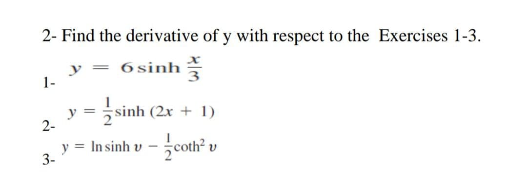 2- Find the derivative of y with respect to the Exercises 1-3.
=
6sinh
1-
=
y
-sinh (2x + 1)
y = In sinh u – ;coth ,
-
V
2-
3-