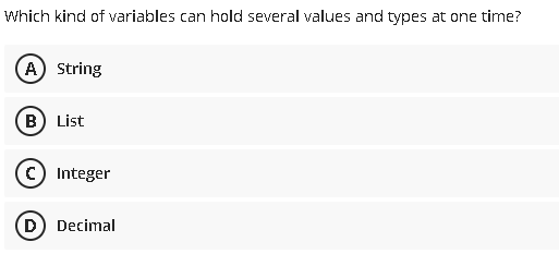 Which kind of variables can hold several values and types at one time?
A String
B) List
C Integer
D Decimal
