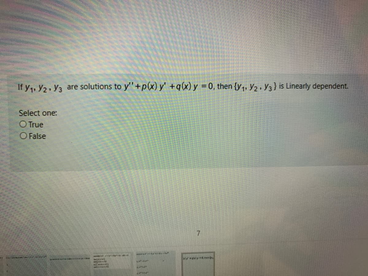 If y1. Y2 Y3 are solutions to y"+p(x) y' +q(x) y =0, then {y,, Y2 · Y3} is Linearly dependent.
Select one:
O True
O False
