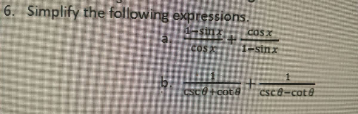 6. Simplify the following expressions.
1-sinx
al
COSX
cosx
1-sinx
1.
b.
csce+cot@
+
csc8-cot@
+.
