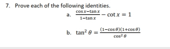 7. Prove each of the following identities.
cosx-tan x
а.
cot x = 1
1-tan x
b. tan? 0
(1-cos 0)(1+cos 0)
cos? 0
