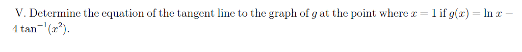 V. Determine the equation of the tangent line to the graph of g at the point where r = 1 if g(x)= In x –
4 tan-(2?).
