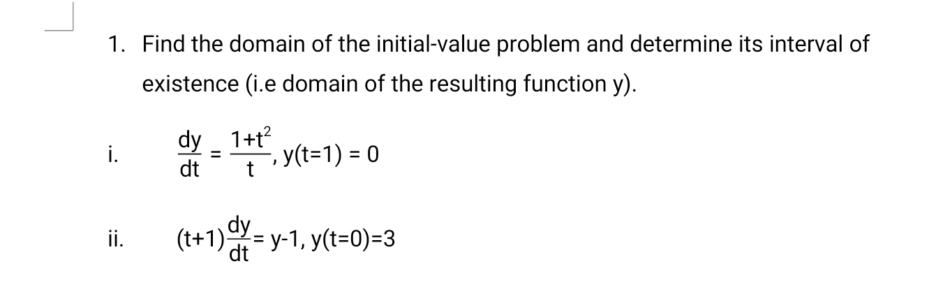 Find the domain of the initial-value problem and determine its interval of
existence (i.e domain of the resulting function y).
dy _ 1+t?
dt
, y(t=1) = 0
(t+1) = y-1, y(t=0)=3
dy
dt

