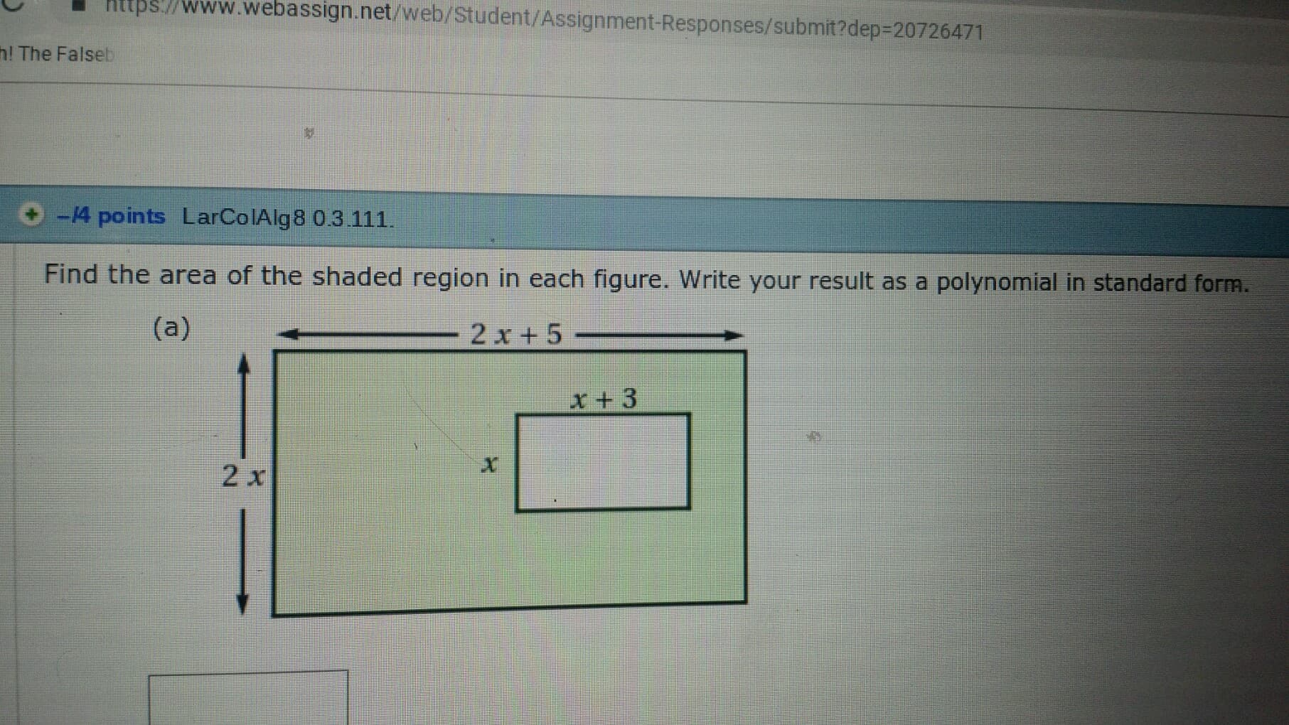 Chttps://www.webassign.net/web/Student/Assignment-Responses/submit?dep-20726471
! The Falseb
酁
+ -4 points LarColAlg8 0.3 111.
Find the area of the shaded region in each figure. Write your result as a polynomial in standard form.
2 x +5
2 x
