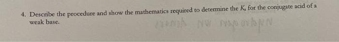 4. Describe the procedure and show the mathematics required to determine the K. for the conjugate acid of a
weak base.
