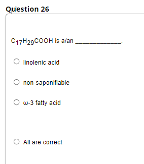 Question 26
C17H29COOH is alan
O linolenic acid
non-saponifiable
O w-3 fatty acid
All are correct
