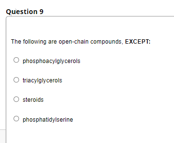 Question 9
The following are open-chain compounds, EXCEPT:
phosphoacylglycerols
triacylglycerols
steroids
O phosphatidylserine
