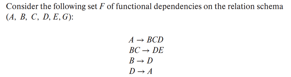 Consider the following set F of functional dependencies on the relation schema
(А, В, С, D, E, G):
A →
► BCD
ВС —
DE
В — D
D → A
