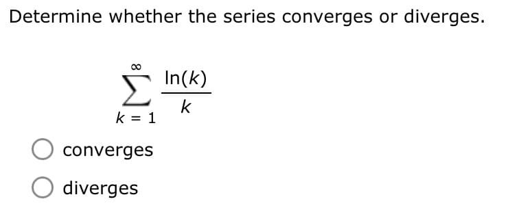 Determine whether the series converges or diverges.
In(k)
Σ
k
k = 1
converges
diverges
8
