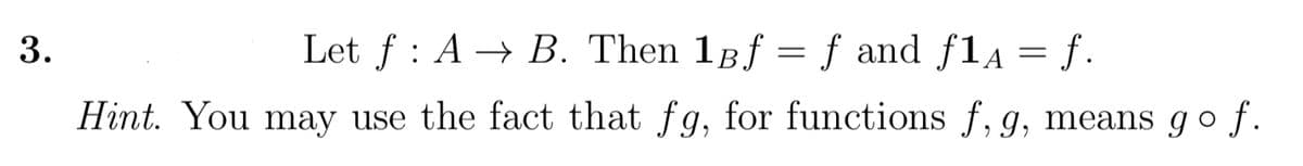 Let f : A → B. Then 18f = f and fla = f.
Hint. You may use the fact that fg, for functions f, g, means go f.
3.

