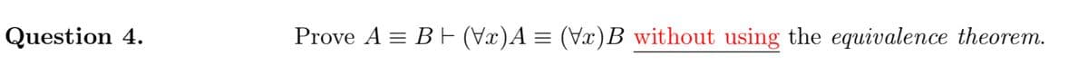 Question 4.
Prove A = BE (x)A = (Vx)B without using the equivalence theorem.

