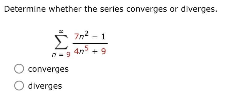 Determine whether the series converges or diverges.
Σ
5 7n? -
7n2 – 1
4n5
n = 9
+ 9
converges
diverges
8
