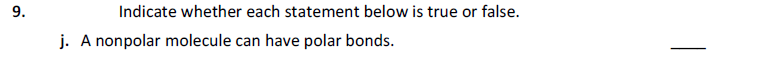 9.
Indicate whether each statement below is true or false.
j. A nonpolar molecule can have polar bonds.
