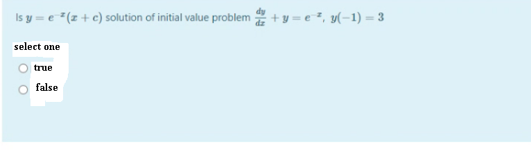Is y = e "(x + c) solution of initial value problem
+ y = e ?, y(-1) = 3
select one
true
false
