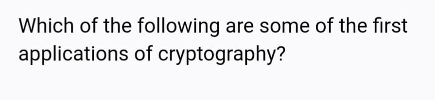 Which of the following are some of the first
applications of cryptography?
